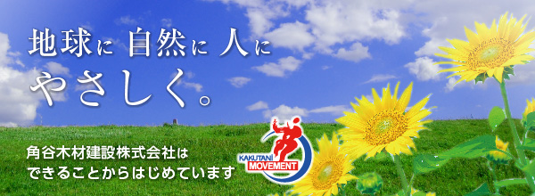 地球に自然に人にやさしく。角谷木材建設株式会社はできることからはじめています